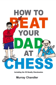 How To Beat Your Dad At Chess, by Murray Chandler.